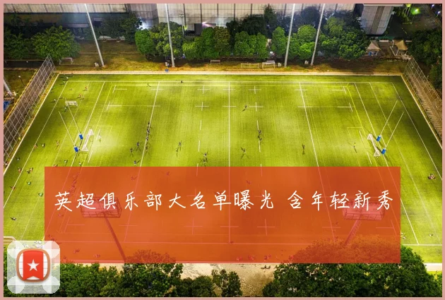 英超俱乐部大名单曝光 含年轻新秀