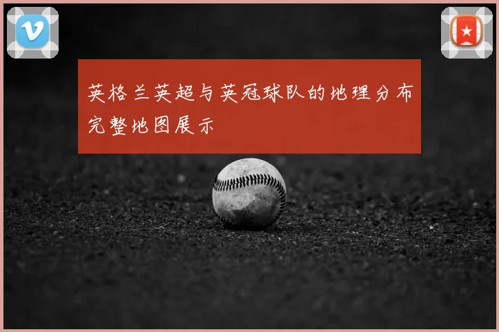 英格兰英超与英冠球队的地理分布完整地图展示