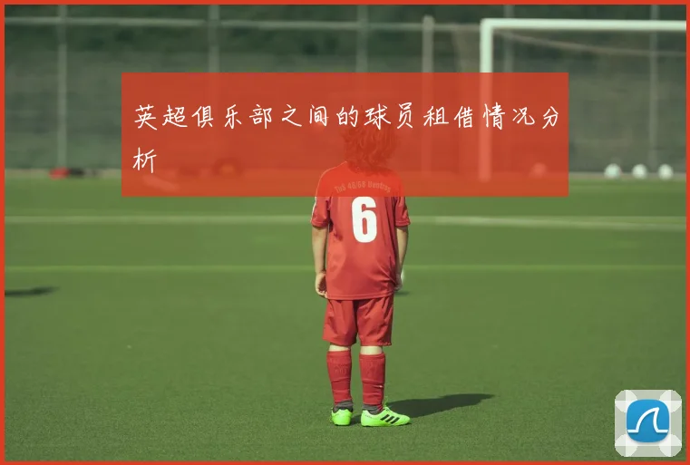 英超俱乐部之间的球员租借情况分析