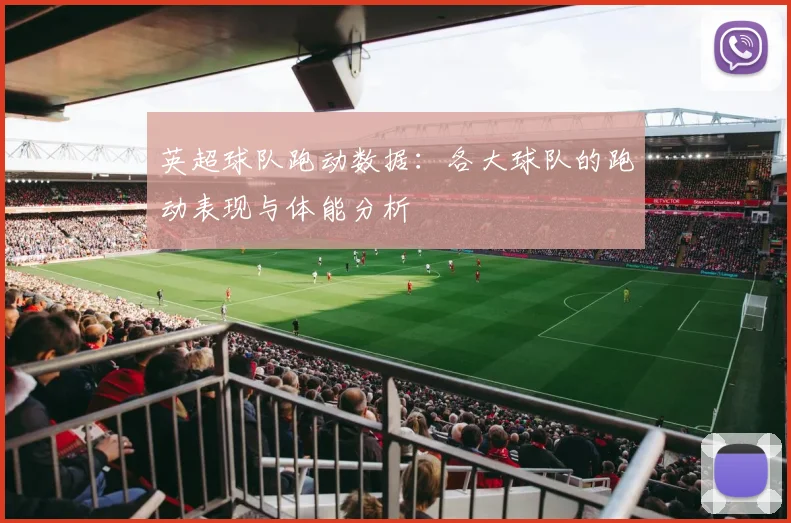 英超球队跑动数据：各大球队的跑动表现与体能分析