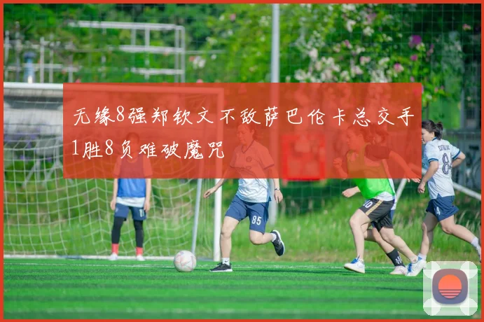 无缘8强郑钦文不敌萨巴伦卡总交手1胜8负难破魔咒