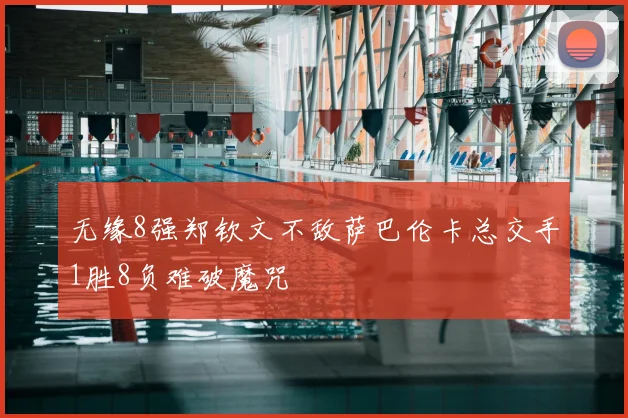 无缘8强郑钦文不敌萨巴伦卡总交手1胜8负难破魔咒