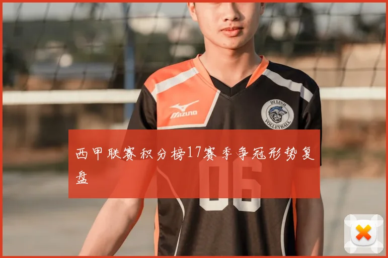 西甲联赛积分榜17赛季争冠形势复盘